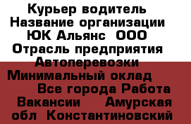 Курьер-водитель › Название организации ­ ЮК Альянс, ООО › Отрасль предприятия ­ Автоперевозки › Минимальный оклад ­ 15 000 - Все города Работа » Вакансии   . Амурская обл.,Константиновский р-н